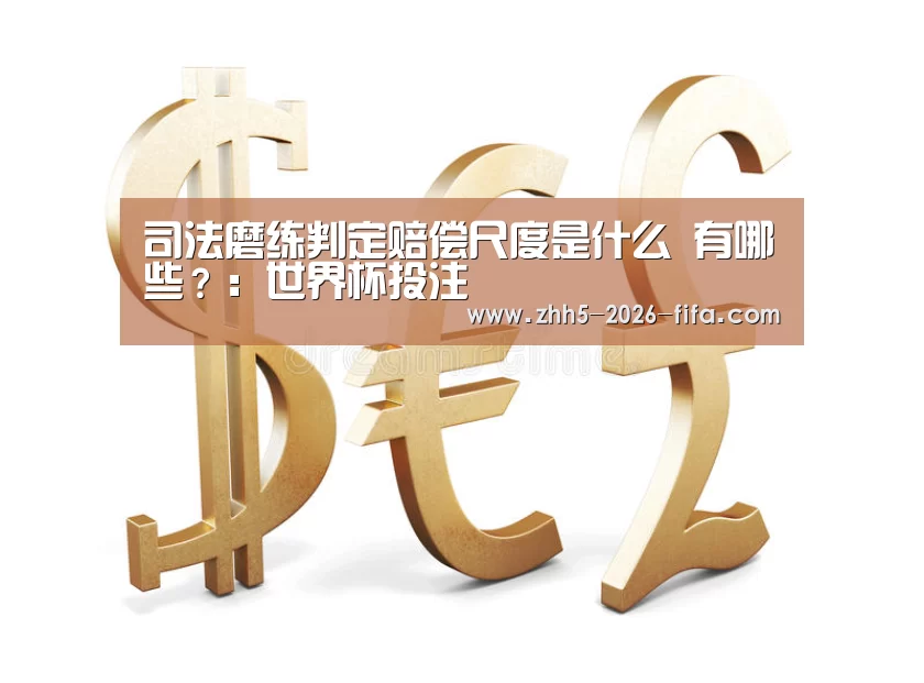 司法磨练判定赔偿尺度是什么 有哪些?:世界杯投注(图2) 世界杯投注