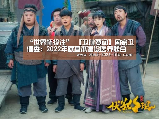 “世界杯投注”
【卫健要闻】国家卫健委:2022年底基本建设医养联合服务质量尺度和评价体系(图3) 世界杯投注