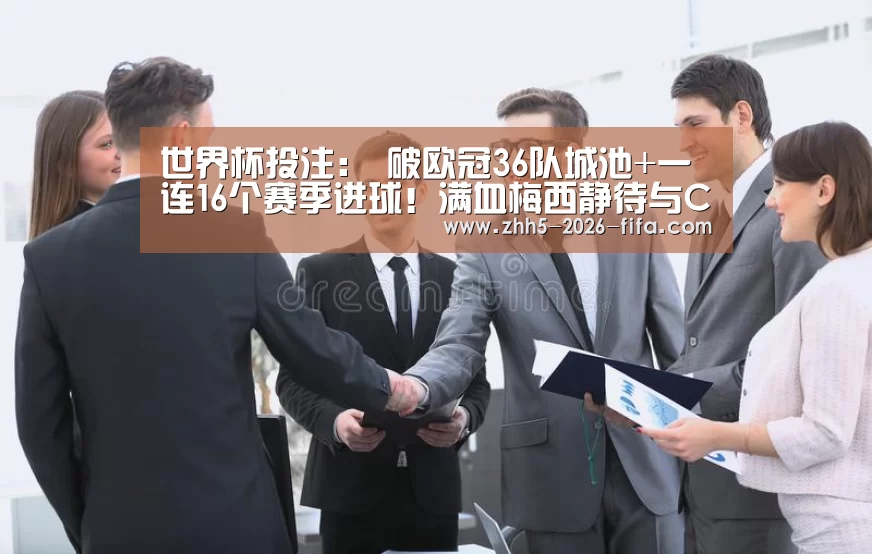 世界杯投注:
破欧冠36队城池+一连16个赛季进球!满血梅西静待与C罗决战(图3) 世界杯投注