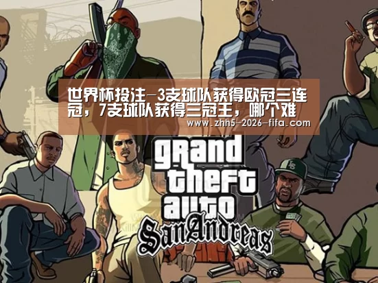 世界杯投注-3支球队获得欧冠三连冠，7支球队获得三冠王，哪个难度更大